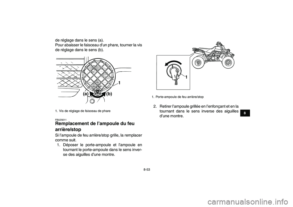 YAMAHA BANSHEE 350 2010  Notices Demploi (in French)  
8-53 
1
2
3
4
5
6
78
9
10
11
 
de réglage dans le sens (a).
Pour abaisser le faisceau d’un phare, tourner la vis
de réglage dans le sens (b). 
FBU25611 
Remplacement de l’ampoule du feu 
arri