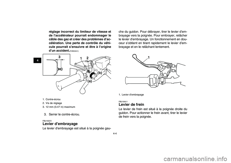 YAMAHA BANSHEE 350 2010  Notices Demploi (in French)  
4-4 
1
2
34
5
6
7
8
9
10
11
 
réglage incorrect du limiteur de vitesse et
de l’accélérateur pourrait endommager le
câble des gaz et créer des problèmes d’ac-
célération. Une perte de con