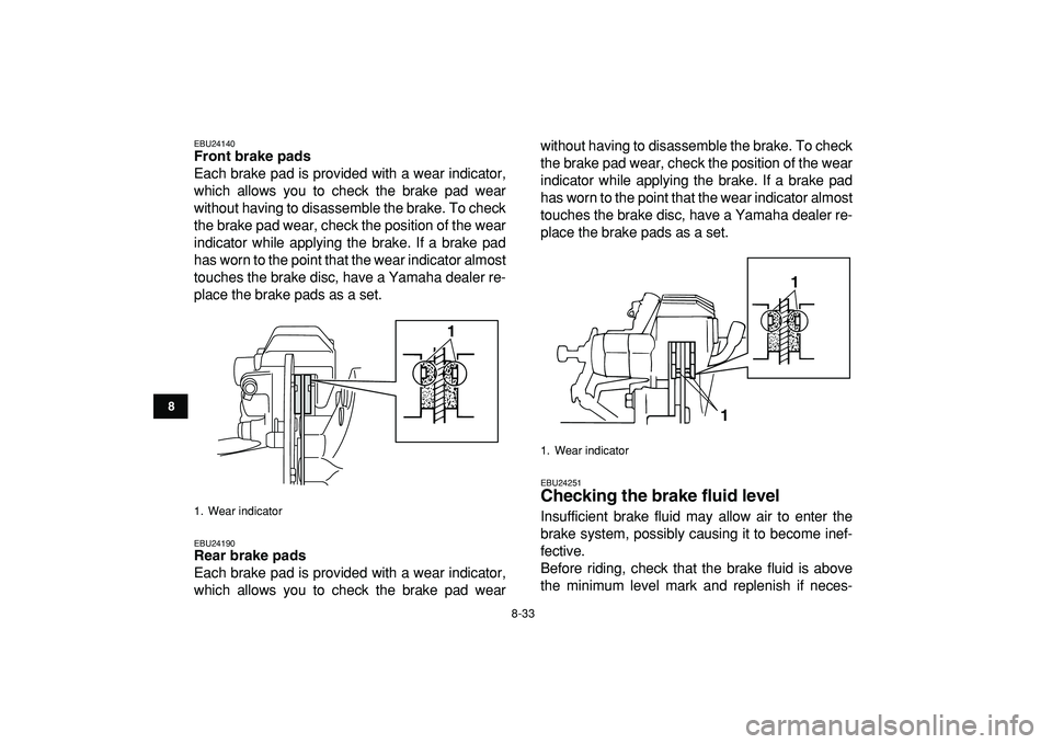 YAMAHA BANSHEE 350 2009 Owners Manual
8-33
1
2
3
4
5
6
78
9
10
11
EBU24140
Front brake pads
Each brake pad is provided with a wear indicator,
which allows you to check the brake pad wear
without having to disassemble the brake. To YAMAHA BANSHEE 350 2009 Owners Manual
8-33
1
2
3
4
5
6
78
9
10
11
EBU24140
Front brake pads
Each brake pad is provided with a wear indicator,
which allows you to check the brake pad wear
without having to disassemble the brake. To