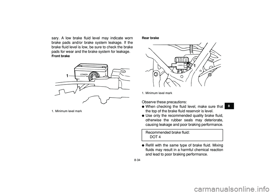 YAMAHA BANSHEE 350 2009  Owners Manual  
8-34 
1
2
3
4
5
6
78
9
10
11
 
sary. A low brake fluid level may indicate worn
brake pads and/or brake system leakage. If the
brake fluid level is low, be sure to check the brake
pads for wear and t