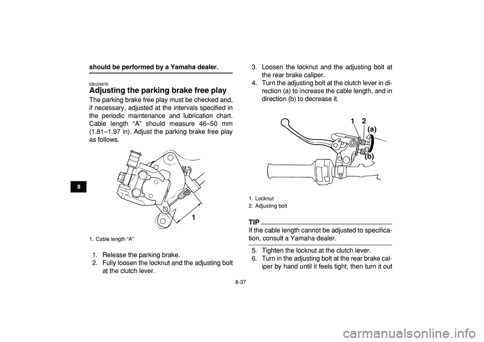YAMAHA BANSHEE 350 2009  Owners Manual  
8-37 
1
2
3
4
5
6
78
9
10
11
 
should be performed by a Yamaha dealer. 
EBU24670 
Adjusting the parking brake free play  
The parking brake free play must be checked and,
if necessary, adjusted at t