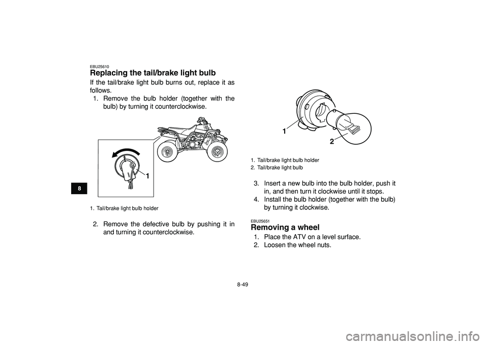 YAMAHA BANSHEE 350 2009  Owners Manual  
8-49 
1
2
3
4
5
6
78
9
10
11
 
EBU25610 
Replacing the tail/brake light bulb  
If the tail/brake light bulb burns out, replace it as
follows.
1. Remove the bulb holder (together with the
bulb) by tu
