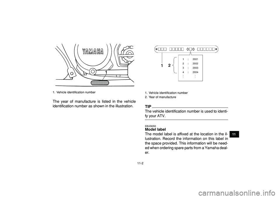 YAMAHA BANSHEE 350 2009  Owners Manual  
11-2 
1
2
3
4
5
6
7
8
9
1011
 
The year of manufacture is listed in the vehicle
identification number as shown in the illustration.TIP 
The vehicle identification number is used to identi- 
fy your 