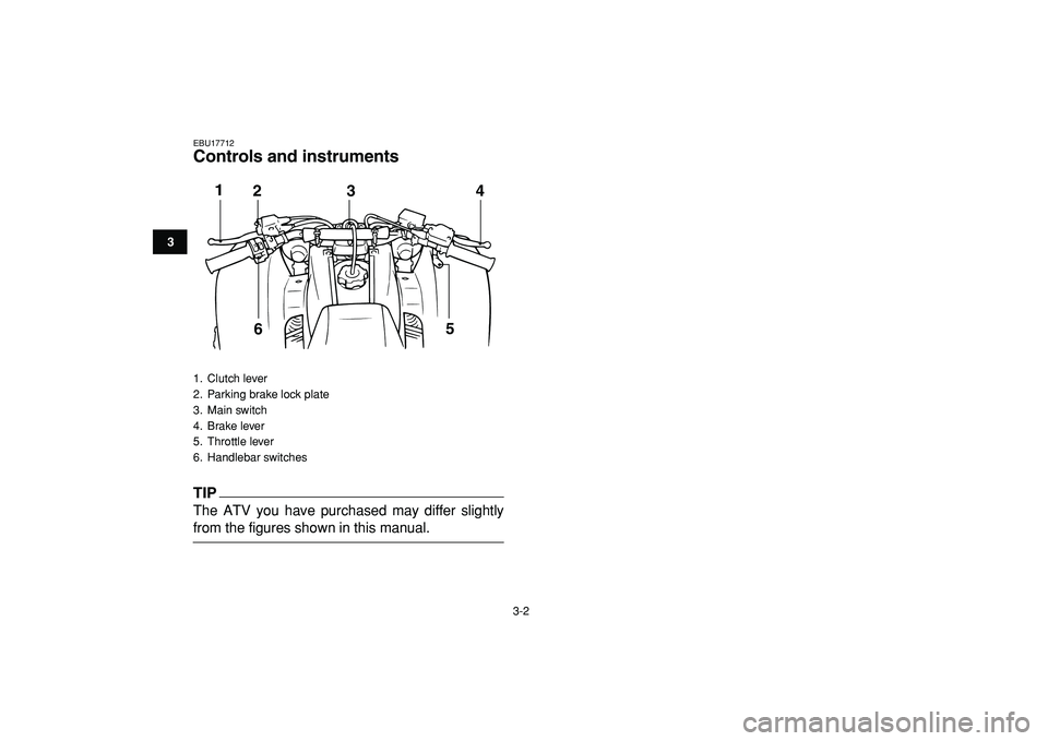 YAMAHA BANSHEE 350 2009  Owners Manual  
3-2 
1
23
4
5
6
7
8
9
10
11
 
EBU17712 
Controls and instruments
TIP
 
The ATV you have purchased may differ slightly 
from the figures shown in this manual. 
1. Clutch lever
2.  Parking brake lock 