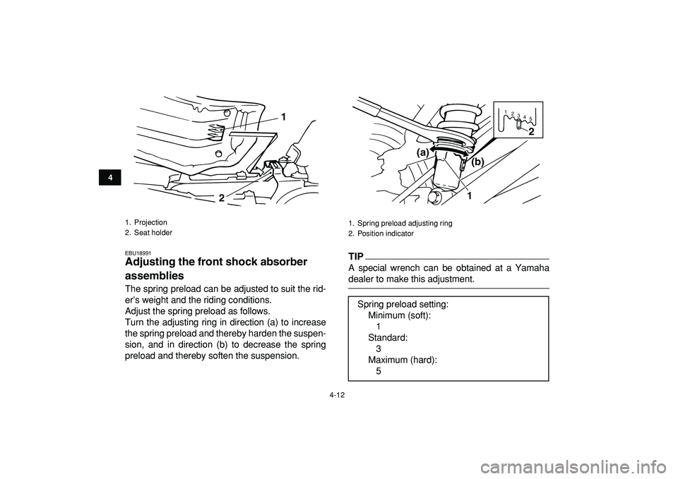 YAMAHA BANSHEE 350 2009  Owners Manual  
4-12 
1
2
34
5
6
7
8
9
10
11
 
EBU18991 
Adjusting the front shock absorber 
assemblies  
The spring preload can be adjusted to suit the rid-
er’s weight and the riding conditions.
Adjust the spri