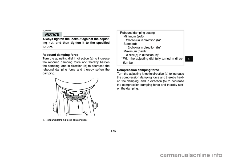 YAMAHA BANSHEE 350 2009  Owners Manual  
4-15 
1
2
34
5
6
7
8
9
10
11
NOTICE
 
ECB00080  
Always tighten the locknut against the adjust-
ing nut, and then tighten it to the specified 
torque.
Rebound damping force 
Turn the adjusting dial 