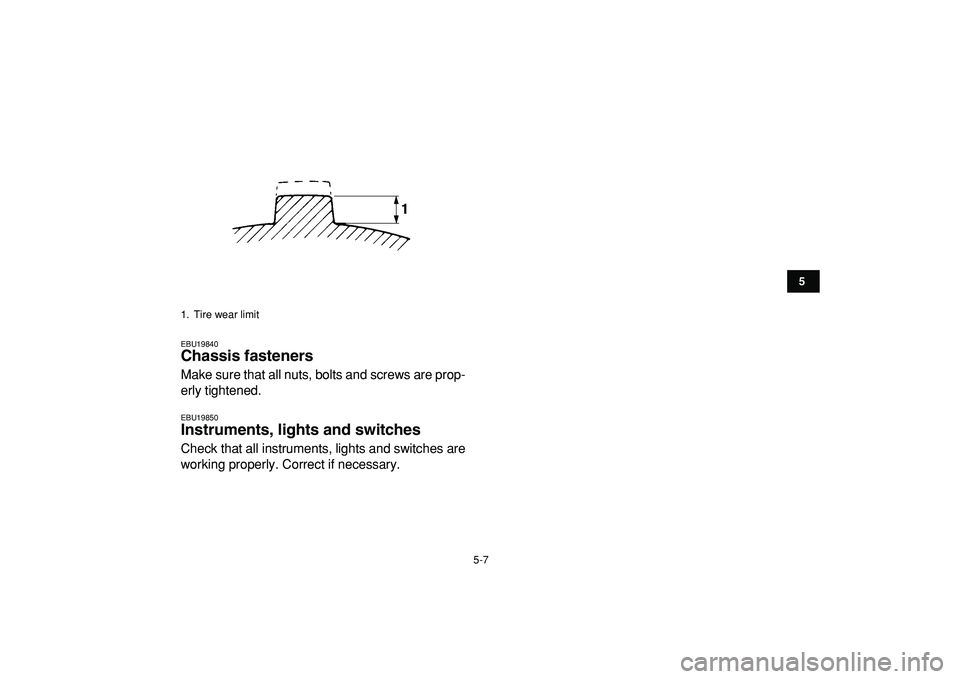YAMAHA BANSHEE 350 2009  Owners Manual  
5-7 
1
2
3
45
6
7
8
9
10
11
 
EBU19840 
Chassis fasteners  
Make sure that all nuts, bolts and screws are prop-
erly tightened. 
EBU19850 
Instruments, lights and switches  
Check that all instrumen