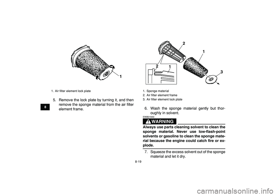 YAMAHA BANSHEE 350 2009  Owners Manual  
8-19 
1
2
3
4
5
6
78
9
10
11
 
5. Remove the lock plate by turning it, and then
remove the sponge material from the air filter
element frame.6. Wash the sponge material gently but thor-
oughly in so