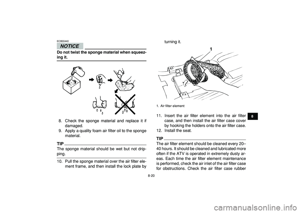 YAMAHA BANSHEE 350 2009  Owners Manual  
8-20 
1
2
3
4
5
6
78
9
10
11
NOTICE
 
ECB00440  
Do not twist the sponge material when squeez- 
ing it. 
8. Check the sponge material and replace it if
damaged.
9. Apply a quality foam air filter oi