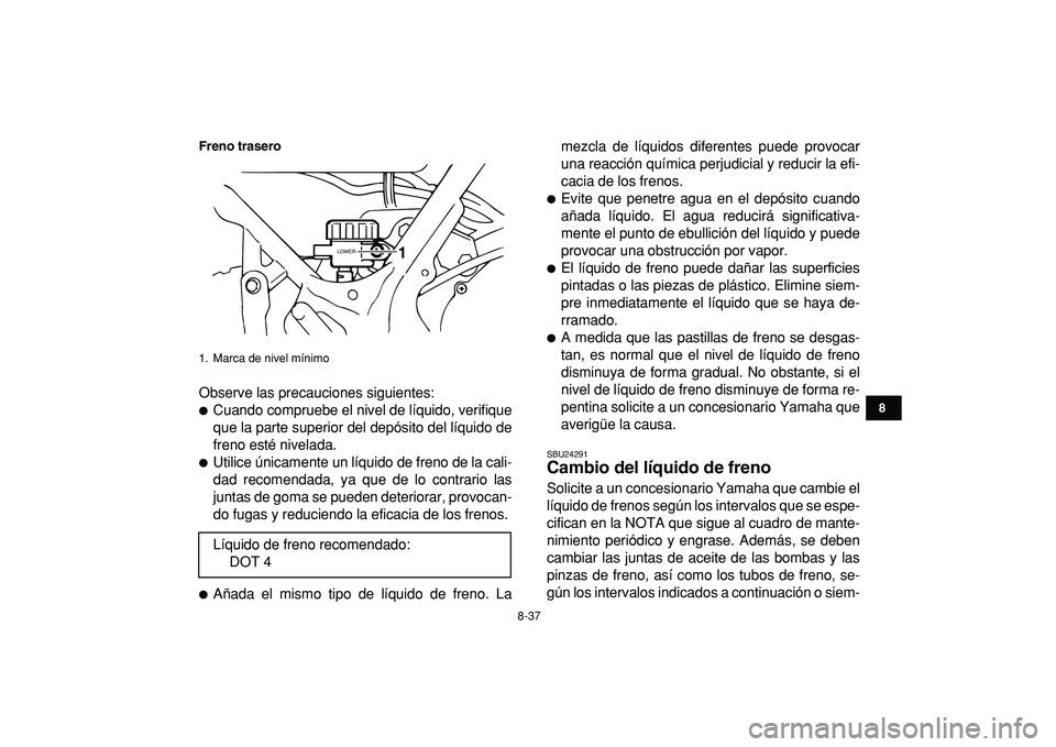YAMAHA BANSHEE 350 2009 Manuale de Empleo (in Spanish)
8-37
1
2
3
4
5
6
78
9
10
11
Freno trasero
Observe las precauciones siguientes:
Cuando compruebe el nivel de líquido, verifique
que la parte superior del depósito del líquido de
freno esté YAMAHA BANSHEE 350 2009 Manuale de Empleo (in Spanish)
8-37
1
2
3
4
5
6
78
9
10
11
Freno trasero
Observe las precauciones siguientes:
Cuando compruebe el nivel de líquido, verifique
que la parte superior del depósito del líquido de
freno esté
