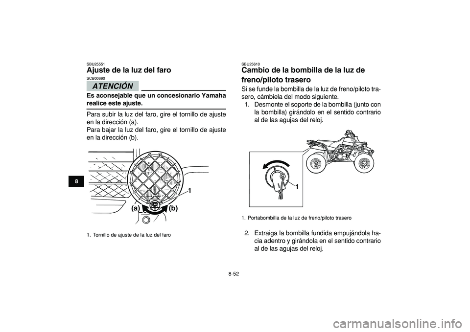 YAMAHA BANSHEE 350 2009  Manuale de Empleo (in Spanish)  
8-52 
1
2
3
4
5
6
78
9
10
11
 
SBU25551 
Ajuste de la luz del faro 
ATENCIÓN 
 
SCB00690  
Es aconsejable que un concesionario Yamaha 
realice este ajuste. 
Para subir la luz del faro, gire el torn