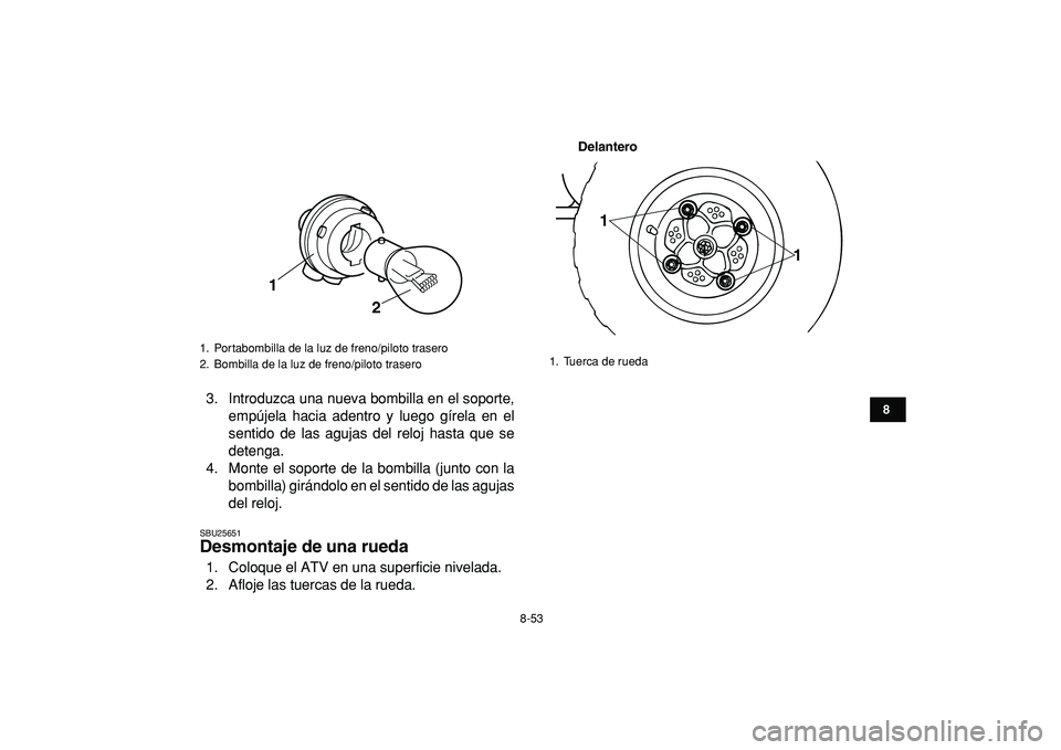 YAMAHA BANSHEE 350 2009  Manuale de Empleo (in Spanish)  
8-53 
1
2
3
4
5
6
78
9
10
11
 
3. Introduzca una nueva bombilla en el soporte,
empújela hacia adentro y luego gírela en el
sentido de las agujas del reloj hasta que se
detenga.
4. Monte el soporte
