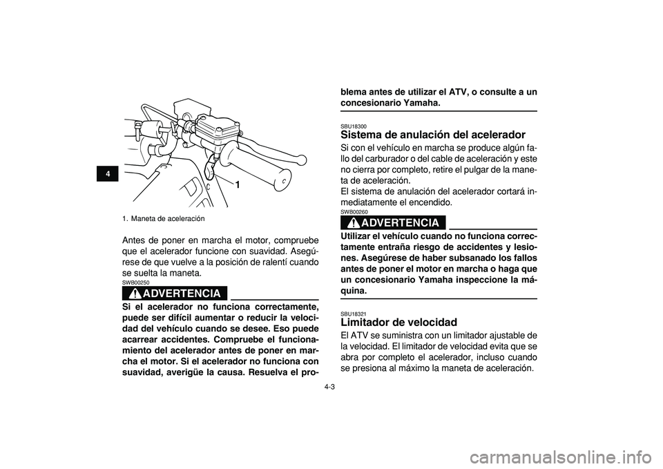 YAMAHA BANSHEE 350 2009 Manuale de Empleo (in Spanish)
4-3
1
2
34
5
6
7
8
9
10
11
Antes de poner en marcha el motor, compruebe
que el acelerador funcione con suavidad. Asegú-
rese de que vuelve a la posición de ralentí cuando
se suelta la maneta.
YAMAHA BANSHEE 350 2009 Manuale de Empleo (in Spanish)
4-3
1
2
34
5
6
7
8
9
10
11
Antes de poner en marcha el motor, compruebe
que el acelerador funcione con suavidad. Asegú-
rese de que vuelve a la posición de ralentí cuando
se suelta la maneta.