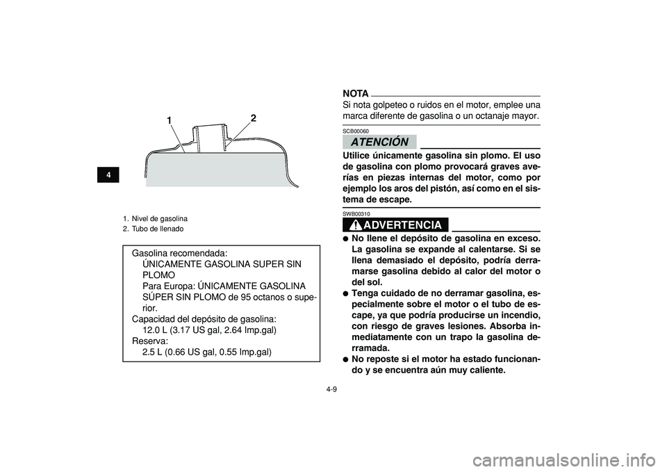 YAMAHA BANSHEE 350 2009 Manuale de Empleo (in Spanish)
4-9
1
2
34
5
6
7
8
9
10
11
NOTA
Si nota golpeteo o ruidos en el motor, emplee una
marca diferente de gasolina o un octanaje mayor.ATENCIÓN
SCB00060
Utilice únicamente gasolina sin plomo. El YAMAHA BANSHEE 350 2009 Manuale de Empleo (in Spanish)
4-9
1
2
34
5
6
7
8
9
10
11
NOTA
Si nota golpeteo o ruidos en el motor, emplee una
marca diferente de gasolina o un octanaje mayor.ATENCIÓN
SCB00060
Utilice únicamente gasolina sin plomo. El
