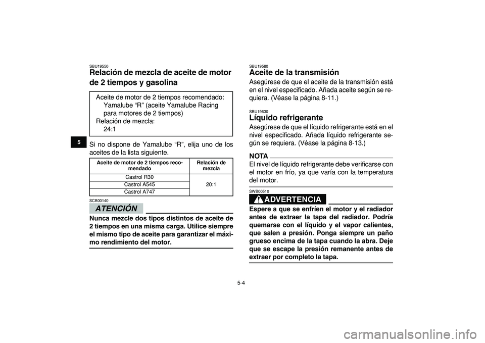 YAMAHA BANSHEE 350 2009 Manuale de Empleo (in Spanish)
5-4
1
2
3
45
6
7
8
9
10
11
SBU19550
Relación de mezcla de aceite de motor
de 2 tiempos y gasolina
Si no dispone de Yamalube “R”, elija uno de los
aceites de la lista siguiente.
ATENCIÓN YAMAHA BANSHEE 350 2009 Manuale de Empleo (in Spanish)
5-4
1
2
3
45
6
7
8
9
10
11
SBU19550
Relación de mezcla de aceite de motor
de 2 tiempos y gasolina
Si no dispone de Yamalube “R”, elija uno de los
aceites de la lista siguiente.
ATENCIÓN