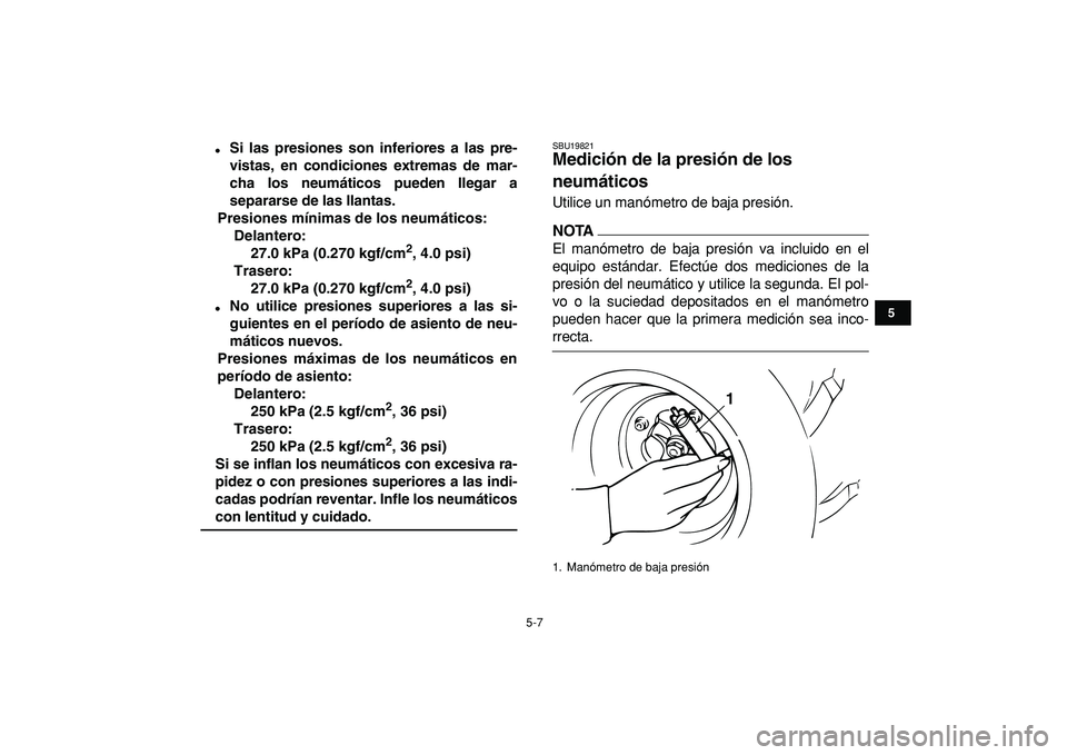 YAMAHA BANSHEE 350 2009 Manuale de Empleo (in Spanish)
5-7
1
2
3
45
6
7
8
9
10
11
Si las presiones son inferiores a las pre-
vistas, en condiciones extremas de mar-
cha los neumáticos pueden llegar a
separarse de las llantas.
Presiones mínimas d YAMAHA BANSHEE 350 2009 Manuale de Empleo (in Spanish)
5-7
1
2
3
45
6
7
8
9
10
11
Si las presiones son inferiores a las pre-
vistas, en condiciones extremas de mar-
cha los neumáticos pueden llegar a
separarse de las llantas.
Presiones mínimas d