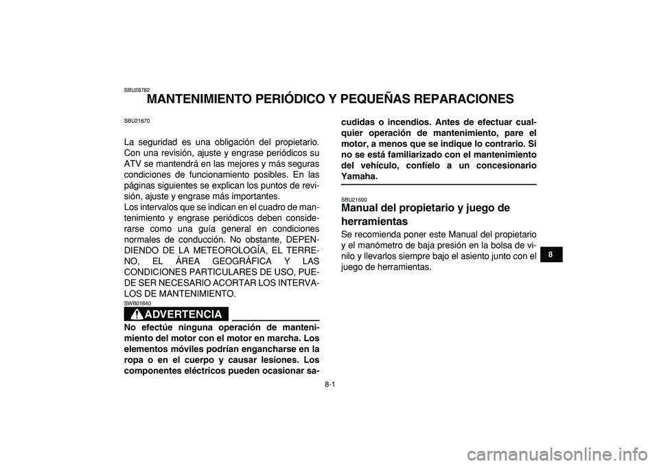 YAMAHA BANSHEE 350 2009 Manuale de Empleo (in Spanish)
8-1
1
2
3
4
5
6
78
9
10
11
SBU28782
MANTENIMIENTO PERIÓDICO Y PEQUEÑAS REPARACIONES
SBU21670
La seguridad es una obligación del propietario.
Con una revisión, ajuste y engrase periódicos YAMAHA BANSHEE 350 2009 Manuale de Empleo (in Spanish)
8-1
1
2
3
4
5
6
78
9
10
11
SBU28782
MANTENIMIENTO PERIÓDICO Y PEQUEÑAS REPARACIONES
SBU21670
La seguridad es una obligación del propietario.
Con una revisión, ajuste y engrase periódicos