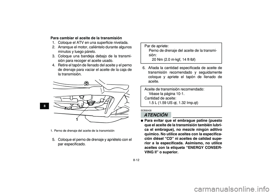 YAMAHA BANSHEE 350 2009 Manuale de Empleo (in Spanish)
8-12
1
2
3
4
5
6
78
9
10
11
Para cambiar el aceite de la transmisión
1. Coloque el ATV en una superficie nivelada.
2. Arranque el motor, caliéntelo durante algunos
minutos y luego párelo.
3. YAMAHA BANSHEE 350 2009 Manuale de Empleo (in Spanish)
8-12
1
2
3
4
5
6
78
9
10
11
Para cambiar el aceite de la transmisión
1. Coloque el ATV en una superficie nivelada.
2. Arranque el motor, caliéntelo durante algunos
minutos y luego párelo.
3.