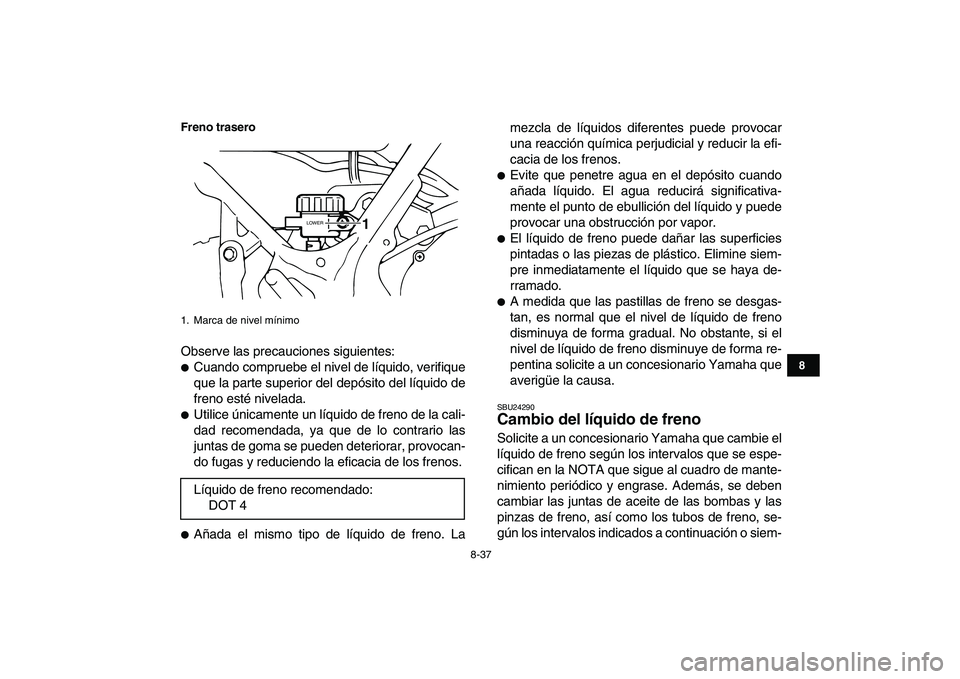YAMAHA BANSHEE 350 2008 Manuale de Empleo (in Spanish)
8-37
1
2
3
4
5
6
78
9
10
11
Freno trasero
Observe las precauciones siguientes:
Cuando compruebe el nivel de líquido, verifique
que la parte superior del depósito del líquido de
freno esté YAMAHA BANSHEE 350 2008 Manuale de Empleo (in Spanish)
8-37
1
2
3
4
5
6
78
9
10
11
Freno trasero
Observe las precauciones siguientes:
Cuando compruebe el nivel de líquido, verifique
que la parte superior del depósito del líquido de
freno esté