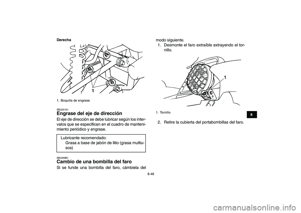 YAMAHA BANSHEE 350 2008  Manuale de Empleo (in Spanish)  
8-49 
1
2
3
4
5
6
78
9
10
11
Derecha
 
SBU25101 
Engrase del eje de dirección  
El eje de dirección se debe lubricar según los inter-
valos que se especifican en el cuadro de manteni-
miento peri