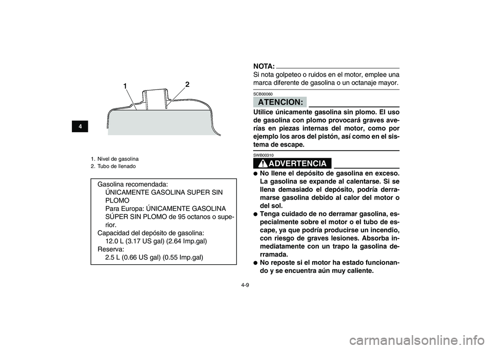 YAMAHA BANSHEE 350 2008 Manuale de Empleo (in Spanish)
4-9
1
2
34
5
6
7
8
9
10
11
NOTA:
Si nota golpeteo o ruidos en el motor, emplee una
marca diferente de gasolina o un octanaje mayor.ATENCION:
SCB00060
Utilice únicamente gasolina sin plomo. El YAMAHA BANSHEE 350 2008 Manuale de Empleo (in Spanish)
4-9
1
2
34
5
6
7
8
9
10
11
NOTA:
Si nota golpeteo o ruidos en el motor, emplee una
marca diferente de gasolina o un octanaje mayor.ATENCION:
SCB00060
Utilice únicamente gasolina sin plomo. El