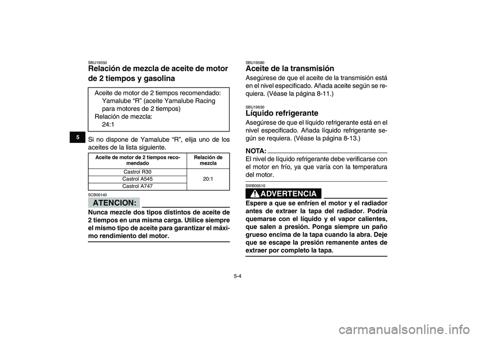 YAMAHA BANSHEE 350 2008 Manuale de Empleo (in Spanish)
5-4
1
2
3
45
6
7
8
9
10
11
SBU19550
Relación de mezcla de aceite de motor
de 2 tiempos y gasolina
Si no dispone de Yamalube “R”, elija uno de los
aceites de la lista siguiente.
ATENCION: YAMAHA BANSHEE 350 2008 Manuale de Empleo (in Spanish)
5-4
1
2
3
45
6
7
8
9
10
11
SBU19550
Relación de mezcla de aceite de motor
de 2 tiempos y gasolina
Si no dispone de Yamalube “R”, elija uno de los
aceites de la lista siguiente.
ATENCION: