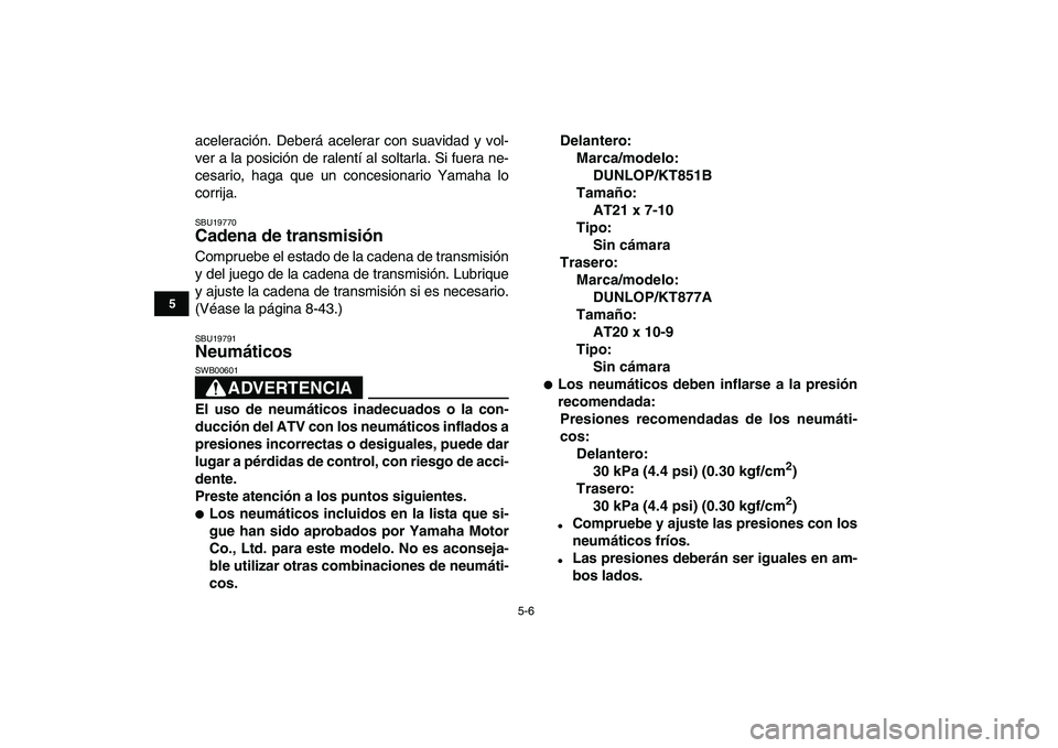 YAMAHA BANSHEE 350 2008 Manuale de Empleo (in Spanish)
5-6
1
2
3
45
6
7
8
9
10
11
aceleración. Deberá acelerar con suavidad y vol-
ver a la posición de ralentí al soltarla. Si fuera ne-
cesario, haga que un concesionario Yamaha lo
corrija.
SBU19 YAMAHA BANSHEE 350 2008 Manuale de Empleo (in Spanish)
5-6
1
2
3
45
6
7
8
9
10
11
aceleración. Deberá acelerar con suavidad y vol-
ver a la posición de ralentí al soltarla. Si fuera ne-
cesario, haga que un concesionario Yamaha lo
corrija.
SBU19