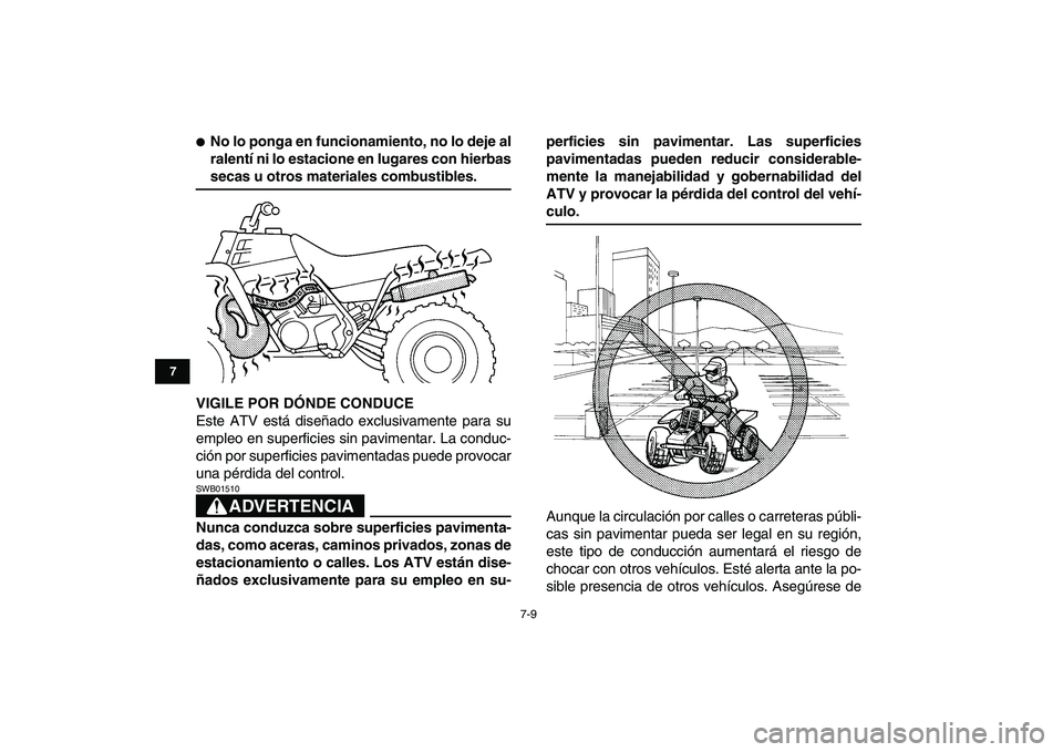 YAMAHA BANSHEE 350 2008  Manuale de Empleo (in Spanish)  
7-9 
1
2
3
4
5
67
8
9
10
11
 
 
No lo ponga en funcionamiento, no lo deje al
ralentí ni lo estacione en lugares con hierbas 
secas u otros materiales combustibles.
VIGILE POR DÓNDE CONDUCE 
Este 