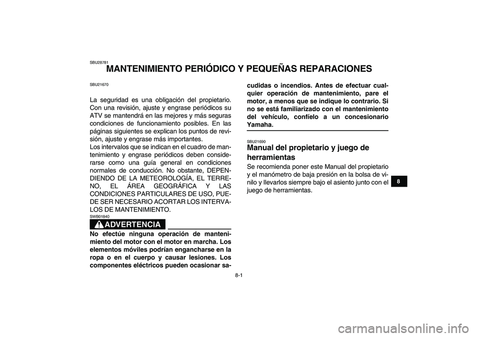 YAMAHA BANSHEE 350 2008 Manuale de Empleo (in Spanish)
8-1
1
2
3
4
5
6
78
9
10
11
SBU28781
MANTENIMIENTO PERIÓDICO Y PEQUEÑAS REPARACIONES
SBU21670
La seguridad es una obligación del propietario.
Con una revisión, ajuste y engrase periódicos YAMAHA BANSHEE 350 2008 Manuale de Empleo (in Spanish)
8-1
1
2
3
4
5
6
78
9
10
11
SBU28781
MANTENIMIENTO PERIÓDICO Y PEQUEÑAS REPARACIONES
SBU21670
La seguridad es una obligación del propietario.
Con una revisión, ajuste y engrase periódicos