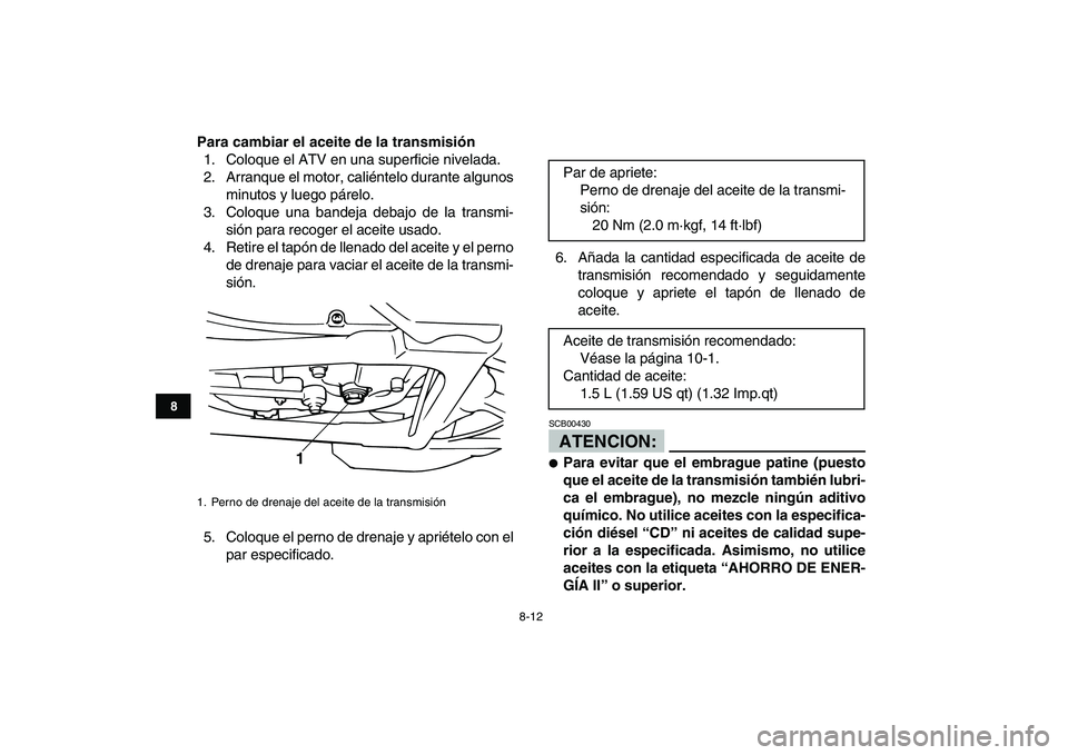 YAMAHA BANSHEE 350 2008 Manuale de Empleo (in Spanish)
8-12
1
2
3
4
5
6
78
9
10
11
Para cambiar el aceite de la transmisión
1. Coloque el ATV en una superficie nivelada.
2. Arranque el motor, caliéntelo durante algunos
minutos y luego párelo.
3. YAMAHA BANSHEE 350 2008 Manuale de Empleo (in Spanish)
8-12
1
2
3
4
5
6
78
9
10
11
Para cambiar el aceite de la transmisión
1. Coloque el ATV en una superficie nivelada.
2. Arranque el motor, caliéntelo durante algunos
minutos y luego párelo.
3.