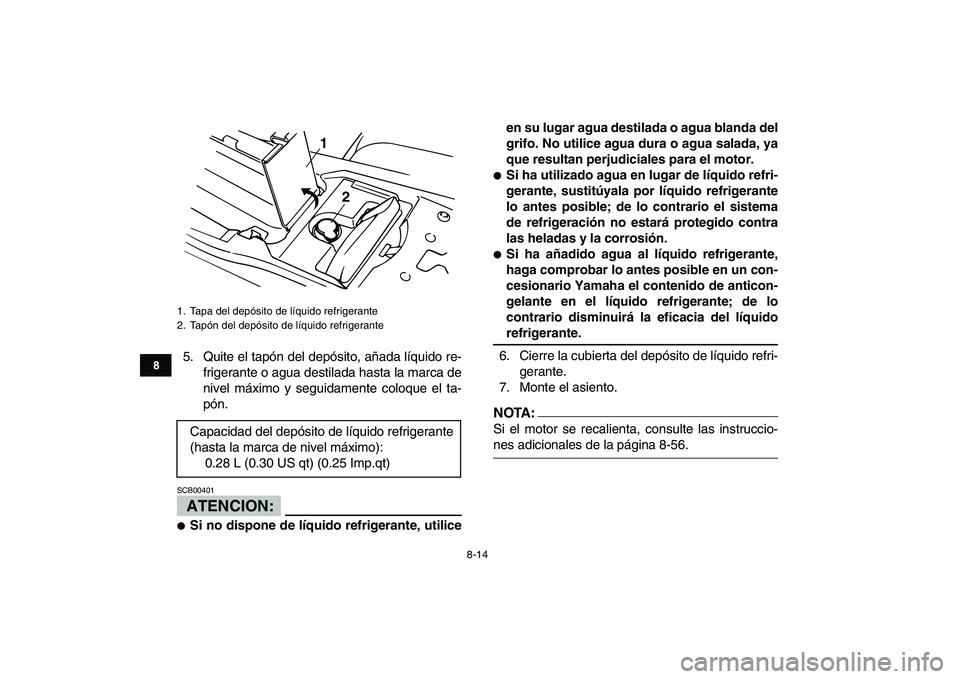 YAMAHA BANSHEE 350 2008 Manuale de Empleo (in Spanish)
8-14
1
2
3
4
5
6
78
9
10
11
5. Quite el tapón del depósito, añada líquido re-
frigerante o agua destilada hasta la marca de
nivel máximo y seguidamente coloque el ta-
pón.
ATENCION:
SCB00 YAMAHA BANSHEE 350 2008 Manuale de Empleo (in Spanish)
8-14
1
2
3
4
5
6
78
9
10
11
5. Quite el tapón del depósito, añada líquido re-
frigerante o agua destilada hasta la marca de
nivel máximo y seguidamente coloque el ta-
pón.
ATENCION:
SCB00