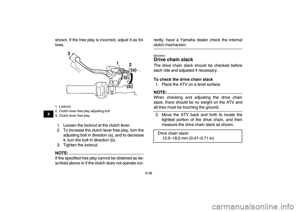 YAMAHA BANSHEE 350 2007 Owners Manual
8-38
1
2
3
4
5
6
78
9
10
11
shown. If the free play is incorrect, adjust it as fol-
lows.
1. Loosen the locknut at the clutch lever.
2. To increase the clutch lever free play, turn the
adjusting YAMAHA BANSHEE 350 2007 Owners Manual
8-38
1
2
3
4
5
6
78
9
10
11
shown. If the free play is incorrect, adjust it as fol-
lows.
1. Loosen the locknut at the clutch lever.
2. To increase the clutch lever free play, turn the
adjusting