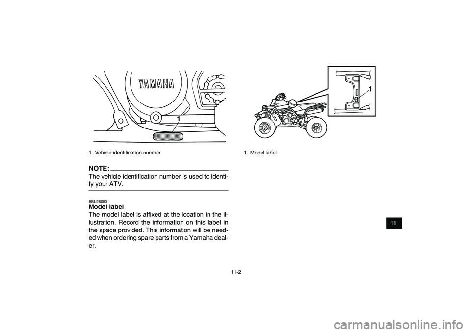 YAMAHA BANSHEE 350 2007  Owners Manual  
11-2 
1
2
3
4
5
6
7
8
9
1011
NOTE:
 
The vehicle identification number is used to identi- 
fy your ATV. 
EBU26050 
Model label  
The model label is affixed at the location in the il-
lustration. Rec