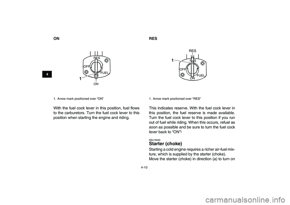 YAMAHA BANSHEE 350 2007  Owners Manual  
4-10 
1
2
34
5
6
7
8
9
10
11
 
ON 
With the fuel cock lever in this position, fuel flows
to the carburetors. Turn the fuel cock lever to this
position when starting the engine and riding. 
RES 
This