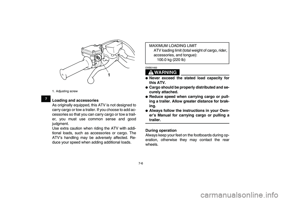 YAMAHA BANSHEE 350 2007  Owners Manual  
7-6 
1
2
3
4
5
67
8
9
10
11
 
Loading and accessories 
As originally equipped, this ATV is not designed to
carry cargo or tow a trailer. If you choose to add ac-
cessories so that you can carry carg
