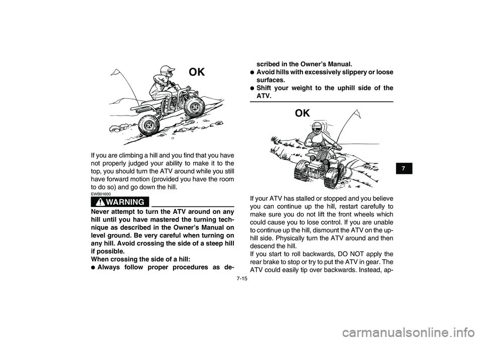 YAMAHA BANSHEE 350 2007  Owners Manual  
7-15 
1
2
3
4
5
67
8
9
10
11
 
If you are climbing a hill and you find that you have
not properly judged your ability to make it to the
top, you should turn the ATV around while you still
have forwa