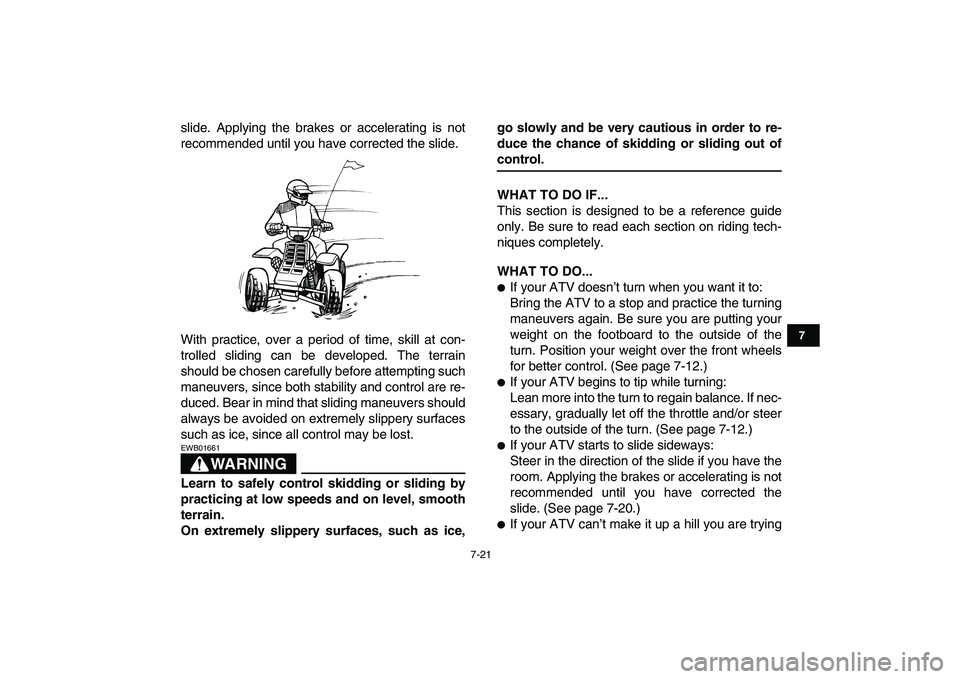 YAMAHA BANSHEE 350 2007  Owners Manual  
7-21 
1
2
3
4
5
67
8
9
10
11
 
slide. Applying the brakes or accelerating is not
recommended until you have corrected the slide.
With practice, over a period of time, skill at con-
trolled sliding c