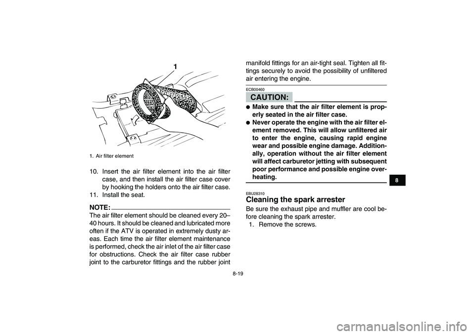 YAMAHA BANSHEE 350 2007 Owners Manual
8-19
1
2
3
4
5
6
78
9
10
11
10. Insert the air filter element into the air filter
case, and then install the air filter case cover
by hooking the holders onto the air filter case.
11. Install the YAMAHA BANSHEE 350 2007 Owners Manual
8-19
1
2
3
4
5
6
78
9
10
11
10. Insert the air filter element into the air filter
case, and then install the air filter case cover
by hooking the holders onto the air filter case.
11. Install the
