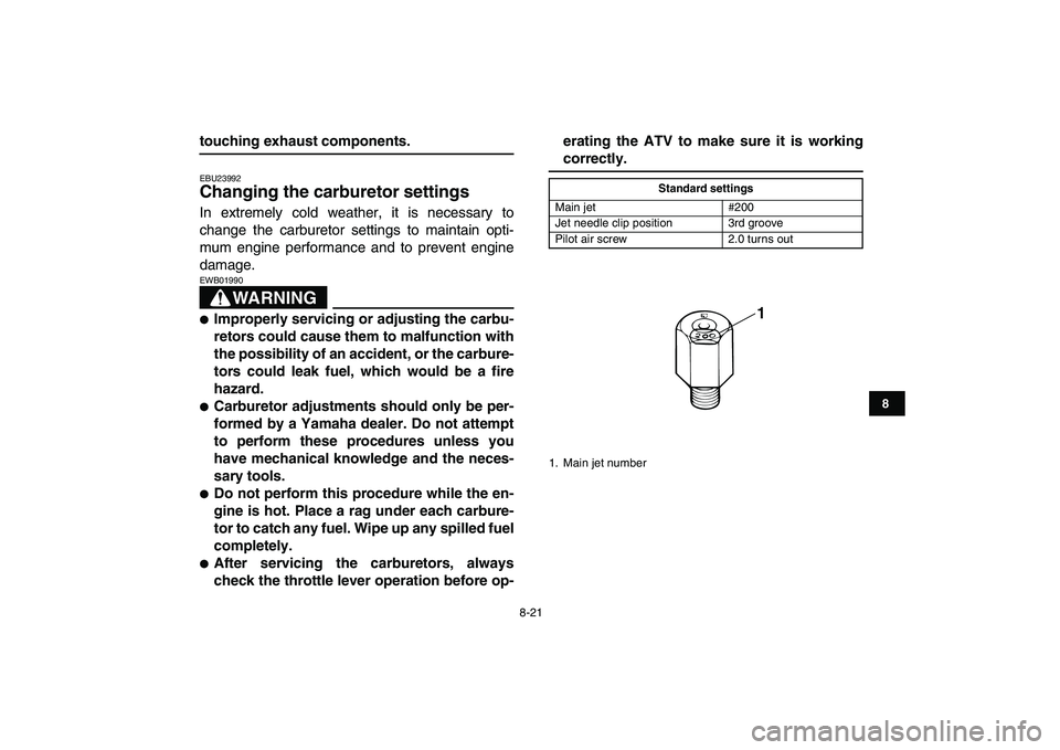 YAMAHA BANSHEE 350 2007 Owners Manual
8-21
1
2
3
4
5
6
78
9
10
11
touching exhaust components.
EBU23992
Changing the carburetor settings
In extremely cold weather, it is necessary to
change the carburetor settings to maintain opt YAMAHA BANSHEE 350 2007 Owners Manual
8-21
1
2
3
4
5
6
78
9
10
11
touching exhaust components.
EBU23992
Changing the carburetor settings
In extremely cold weather, it is necessary to
change the carburetor settings to maintain opt