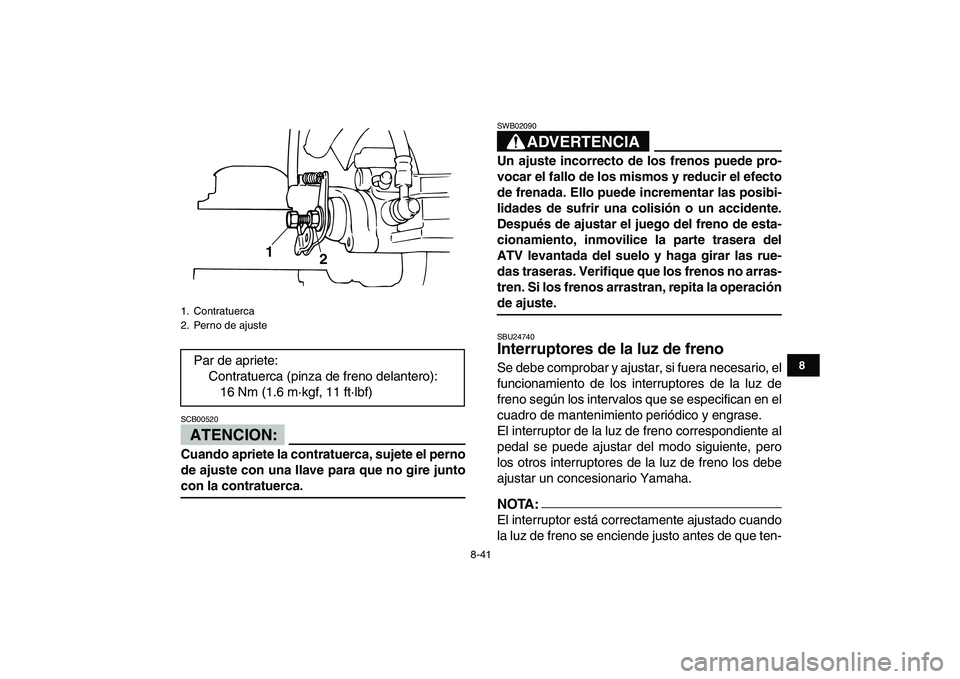 YAMAHA BANSHEE 350 2007  Manuale de Empleo (in Spanish)  
8-41 
1
2
3
4
5
6
78
9
10
11
ATENCION:
 
SCB00520  
Cuando apriete la contratuerca, sujete el perno
de ajuste con una llave para que no gire junto 
con la contratuerca.
ADVERTENCIA 
SWB02090  
Un aj