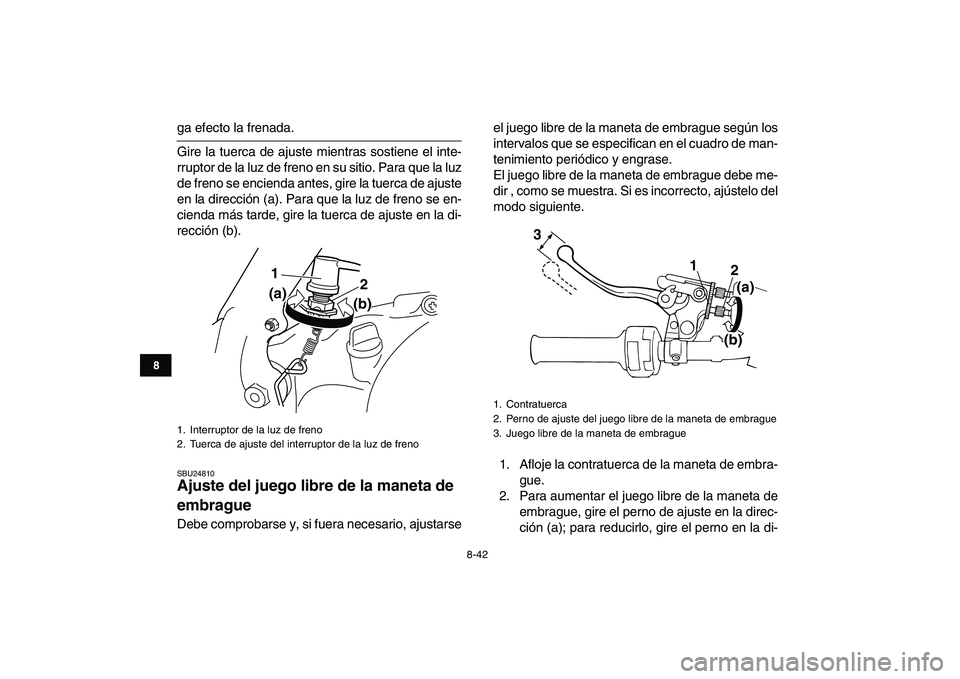 YAMAHA BANSHEE 350 2007  Manuale de Empleo (in Spanish)  
8-42 
1
2
3
4
5
6
78
9
10
11
 
ga efecto la frenada.
Gire la tuerca de ajuste mientras sostiene el inte-
rruptor de la luz de freno en su sitio. Para que la luz
de freno se encienda antes, gire la t