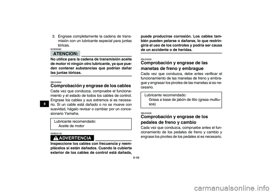 YAMAHA BANSHEE 350 2007  Manuale de Empleo (in Spanish)  
8-46 
1
2
3
4
5
6
78
9
10
11
 
3. Engrase completamente la cadena de trans-
misión con un lubricante especial para juntas
tóricas.
ATENCION:
 
SCB00580  
No utilice para la cadena de transmisión 