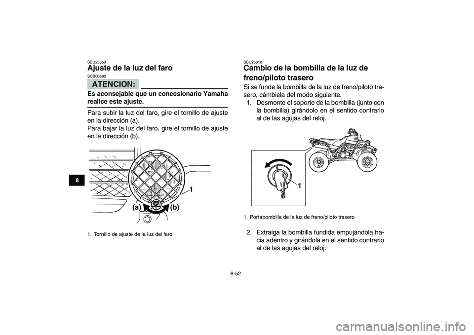 YAMAHA BANSHEE 350 2007  Manuale de Empleo (in Spanish)  
8-52 
1
2
3
4
5
6
78
9
10
11
 
SBU25550 
Ajuste de la luz del faro 
ATENCION:
 
SCB00690  
Es aconsejable que un concesionario Yamaha 
realice este ajuste. 
Para subir la luz del faro, gire el torni