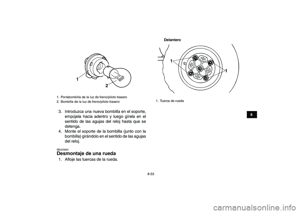 YAMAHA BANSHEE 350 2007  Manuale de Empleo (in Spanish)  
8-53 
1
2
3
4
5
6
78
9
10
11
 
3. Introduzca una nueva bombilla en el soporte,
empújela hacia adentro y luego gírela en el
sentido de las agujas del reloj hasta que se
detenga.
4. Monte el soporte