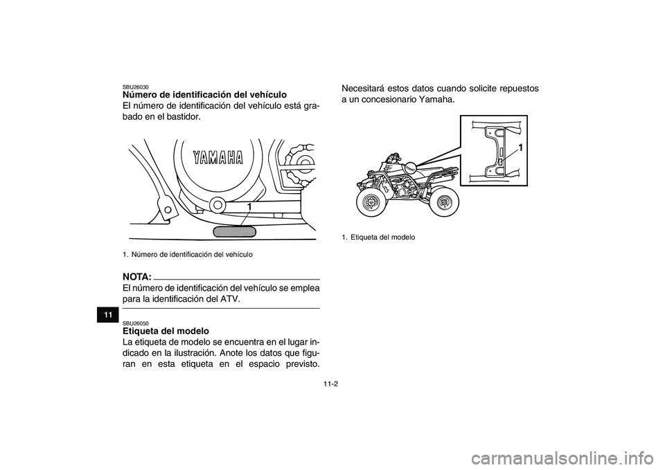 YAMAHA BANSHEE 350 2007  Manuale de Empleo (in Spanish)  
11-2 
1
2
3
4
5
6
7
8
9
1011
 
SBU26030 
Número de identificación del vehículo  
El número de identificación del vehículo está gra-
bado en el bastidor.
NOTA:
 
El número de identificación 