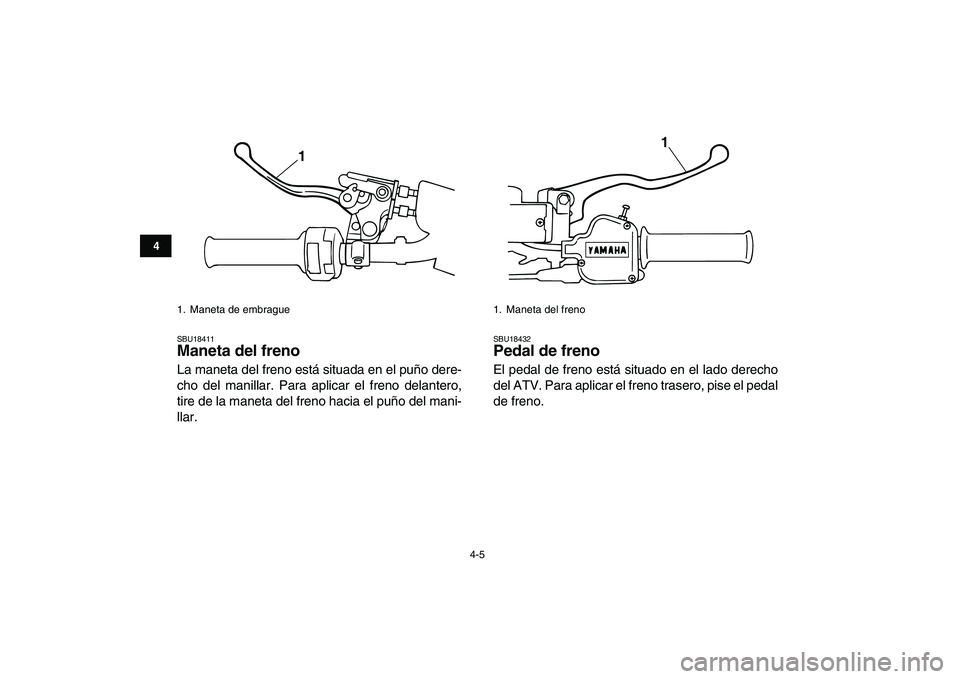 YAMAHA BANSHEE 350 2007  Manuale de Empleo (in Spanish)  
4-5 
1
2
34
5
6
7
8
9
10
11
 
SBU18411 
Maneta del freno  
La maneta del freno está situada en el puño dere-
cho del manillar. Para aplicar el freno delantero,
tire de la maneta del freno hacia el