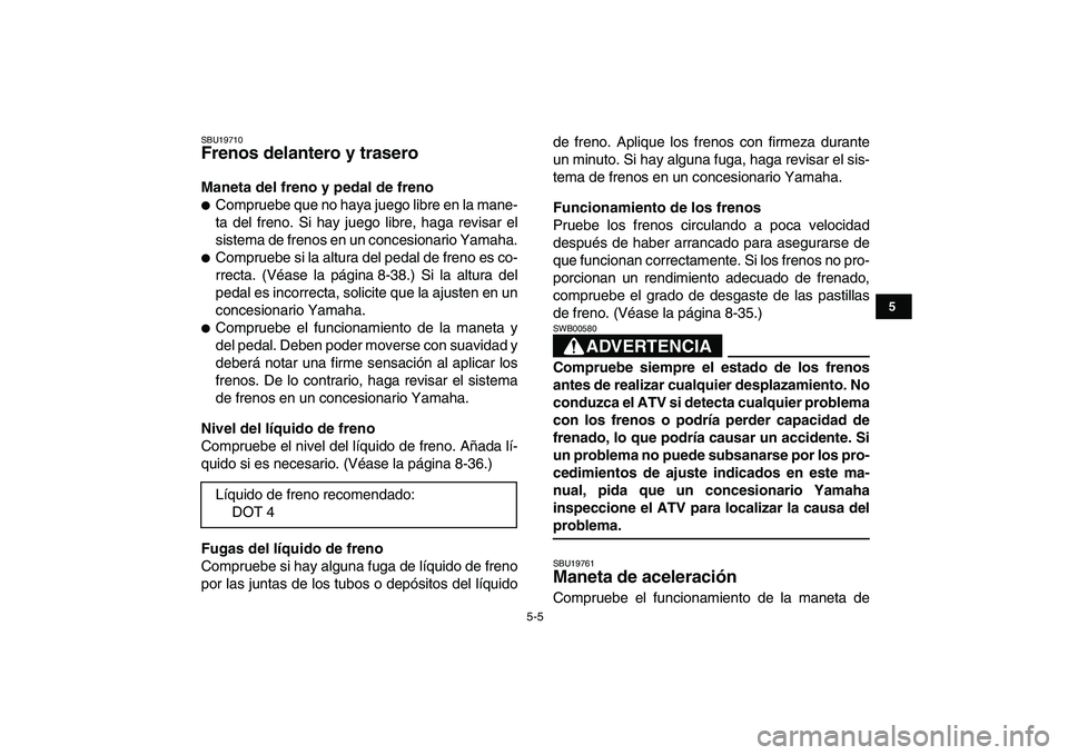 YAMAHA BANSHEE 350 2007  Manuale de Empleo (in Spanish)  
5-5 
1
2
3
45
6
7
8
9
10
11
 
SBU19710 
Frenos delantero y trasero  
Maneta del freno y pedal de freno 
 
Compruebe que no haya juego libre en la mane-
ta del freno. Si hay juego libre, haga revisa