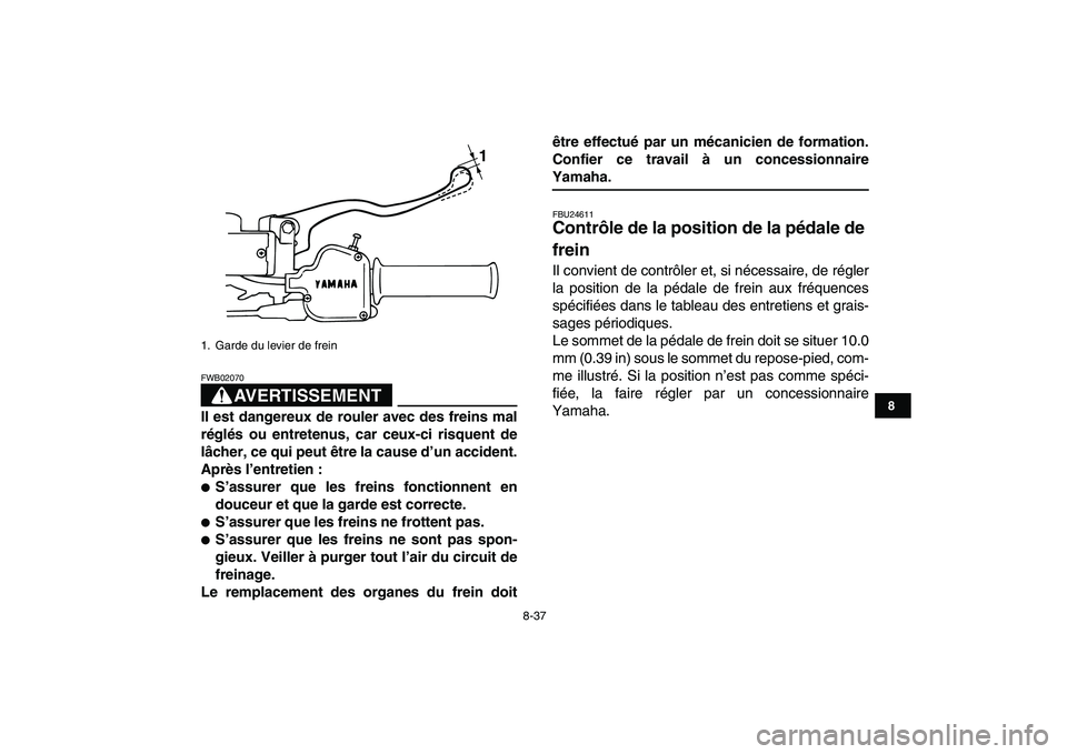YAMAHA BANSHEE 350 2007  Notices Demploi (in French)  
8-37 
1
2
3
4
5
6
78
9
10
11
AVERTISSEMENT
 
FWB02070  
Il est dangereux de rouler avec des freins mal
réglés ou entretenus, car ceux-ci risquent de
lâcher, ce qui peut être la cause d’un acci