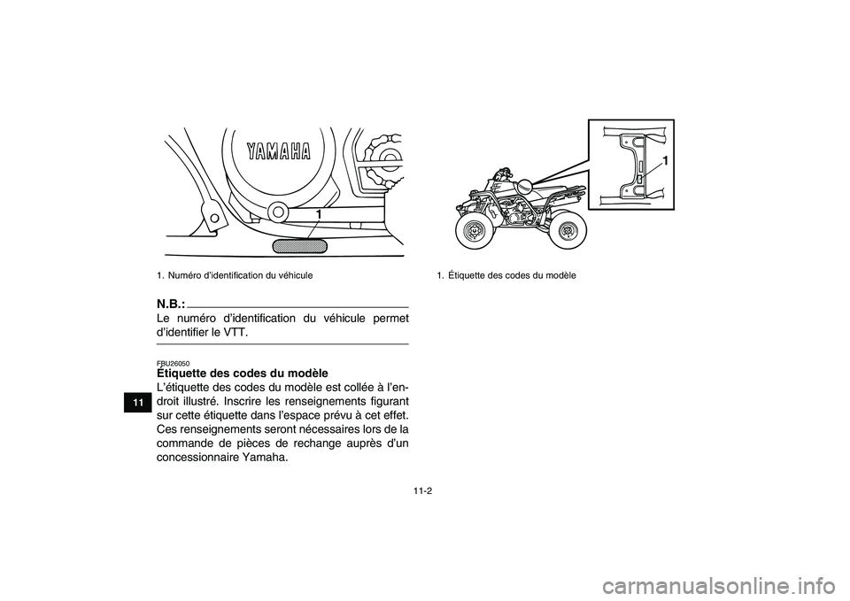 YAMAHA BANSHEE 350 2007  Notices Demploi (in French)  
11-2 
1
2
3
4
5
6
7
8
9
1011
N.B.:
 
Le numéro d’identification du véhicule permet 
d’identifier le VTT. 
FBU26050 
Étiquette des codes du modèle  
L’étiquette des codes du modèle est co