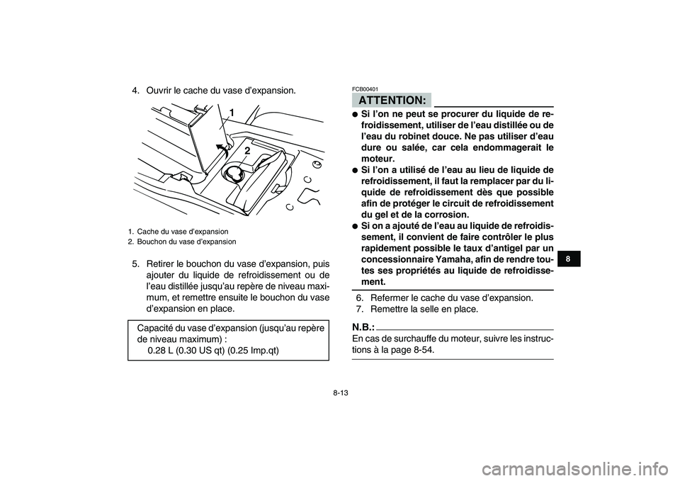 YAMAHA BANSHEE 350 2007  Notices Demploi (in French)  
8-13 
1
2
3
4
5
6
78
9
10
11
 
4. Ouvrir le cache du vase d’expansion.
5. Retirer le bouchon du vase d’expansion, puis
ajouter du liquide de refroidissement ou de
l’eau distillée jusqu’au r